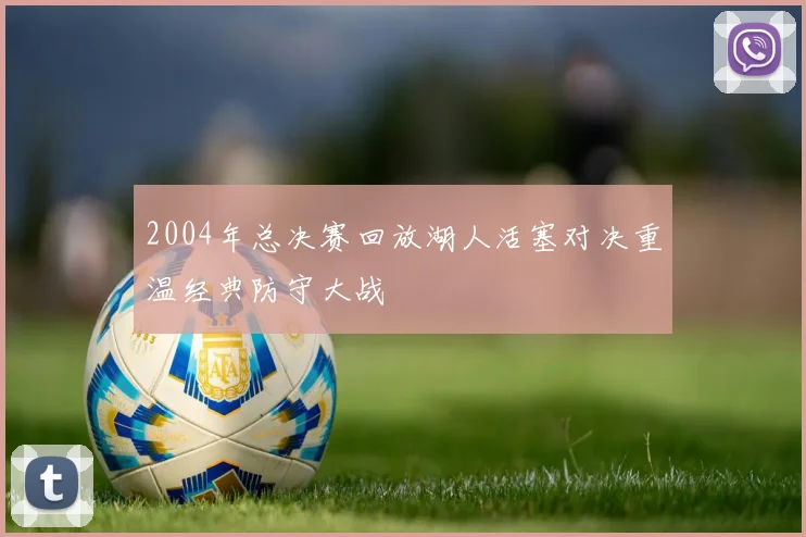 2004年总决赛回放湖人活塞对决重温经典防守大战