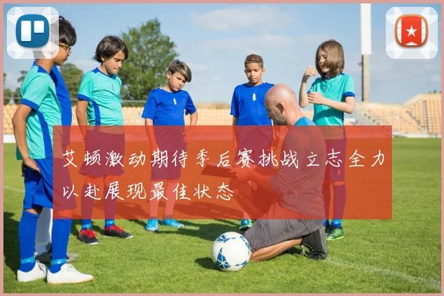 艾顿激动期待季后赛挑战立志全力以赴展现最佳状态