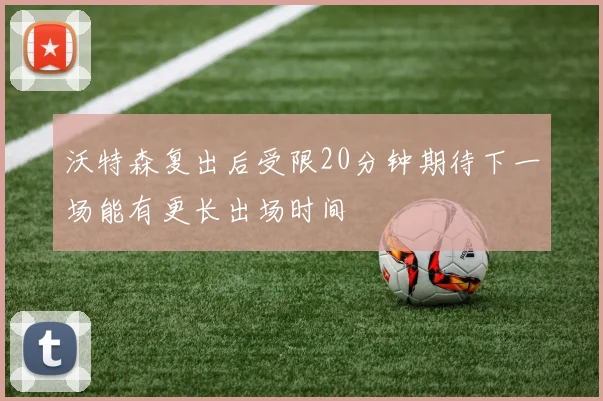 沃特森复出后受限20分钟期待下一场能有更长出场时间
