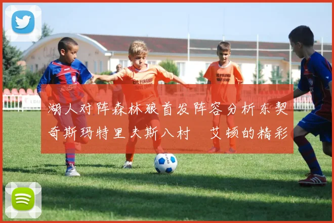湖人对阵森林狼首发阵容分析东契奇斯玛特里夫斯八村塁艾顿的精彩表现