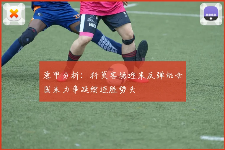 意甲分析：科莫客场迎来反弹机会国米力争延续连胜势头